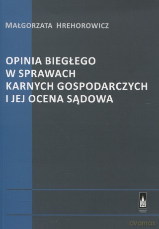 Opinia biegłego w sprawach karnych gospodarczych i jej ocena sadowa - Małgorzata Hrehorowicz [KSIĄŻKA]