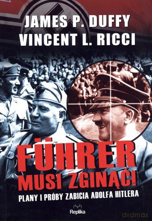 Führer musi zginąć! Plany i próby zabicia Adolfa Hitlera - James P. Duffy, Vincent L. Ricci [KSIĄŻKA]