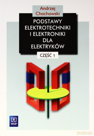 Podstawy elektrotechniki i elektroniki dla elektryków. Podręcznik cz.1 - Andrzej Chochowski [KSIĄŻKA]