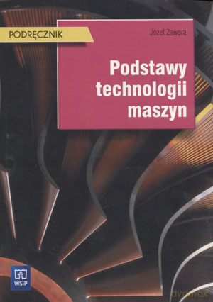 Podstawy technologii maszyn. Podręcznik - Józef Zawora [KSIĄŻKA]