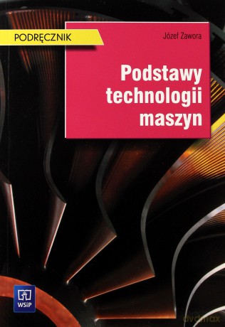 Podstawy technologii maszyn. Podręcznik - Józef Zawora [KSIĄŻKA]