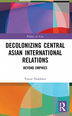 Decolonizing Central Asian International - Timur Dadabaev [KSIĄŻKA]