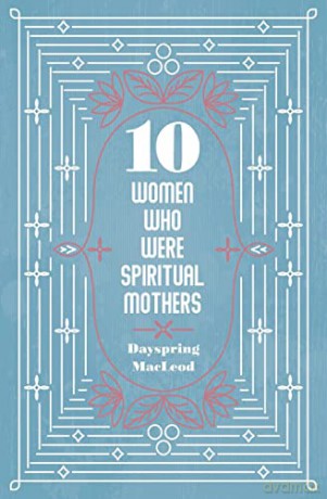 10 Women Who Were Spiritual Mothers - Dayspring Macleod [KSIĄŻKA]