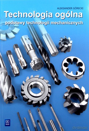 Technologia ogólna. Podstawy technologii mechanicznych. Podręcznik - Górecki Aleksander [KSIĄŻKA]