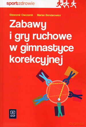 Zabawy i gry ruchowe w gimnastyce korekcyjnej - Marian Bondarowicz, Sławomir Owczarek [KSIĄŻKA]