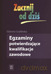Zacznij od dziś Egzaminy potwierdzające kwalifikacje zawodowe - Elżbieta Goźlińska [KSIĄŻKA]