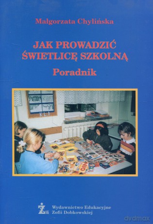 Jak prowadzić świetlicę szkolną Poradnik - Małgorzata Chylińska [KSIĄŻKA]
