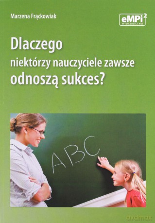 Dlaczego niektórzy nauczyciele zawsze odnoszą sukces? - Marzena Frąckowiak [KSIĄŻKA]