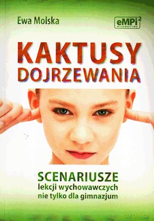 Kaktusy dojrzewania. Scenariusze lekcji wychowawczych nie tylko dla gimnazjum. - Ewa Molska [KSIĄŻKA]