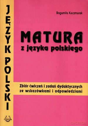Język polski Matura z języka polskiego LO kl.1-3 zbiór ćwiczeń i zadań dydaktycznych ze wskazówkami i odpowiedziami - Bogumiła Kaczmarek [KSIĄŻKA]