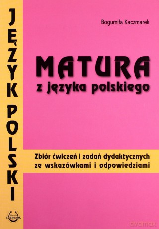 Język polski Matura z języka polskiego LO kl.1-3 zbiór ćwiczeń i zadań dydaktycznych ze wskazówkami i odpowiedziami - Bogumiła Kaczmarek [KSIĄŻKA]
