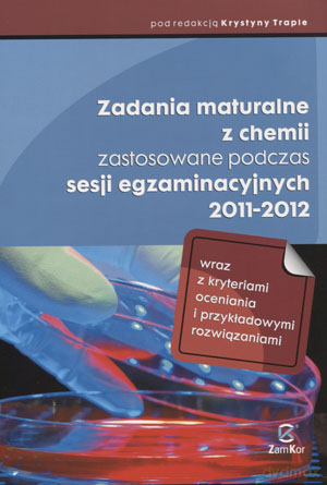 Chemia Zadania maturalne zastosowane podczas sesji egzaminacyjnych 2011-2012 - Krystyna Traple [KSIĄŻKA]