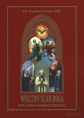 Wieczny ślad Boga. Kult relikwii świętych Pańskich - Ukleja Ryszard [KSIĄŻKA]
