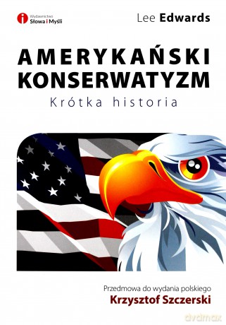 Amerykański konserwatyzm. Krótka historia - Lee Edwards [KSIĄŻKA]