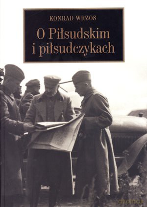 O Piłsudskim i piłsudczykach - Konrad Wrzos [KSIĄŻKA]