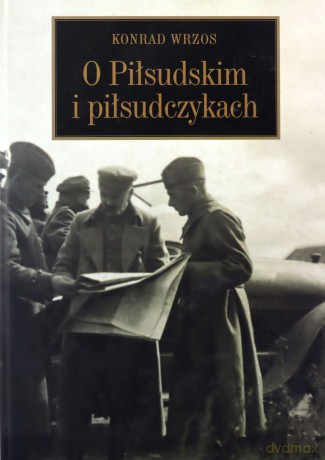 O Piłsudskim i piłsudczykach - Konrad Wrzos [KSIĄŻKA]