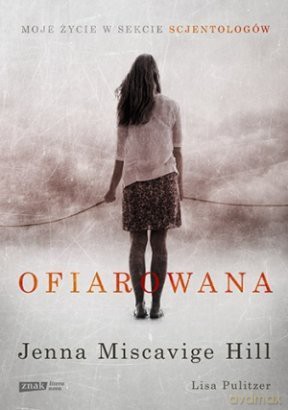 Ofiarowana. Moje życie w sekcie scjentologów - Jenna Miscavige Hill [KSIĄŻKA]
