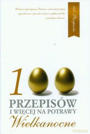 100 Przepisów I Więcej Na Wielkanocne [KSIĄŻKA]
