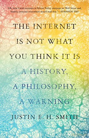 Internet Is Not What You Think It Is - Justin E H Smith [KSIĄŻKA]