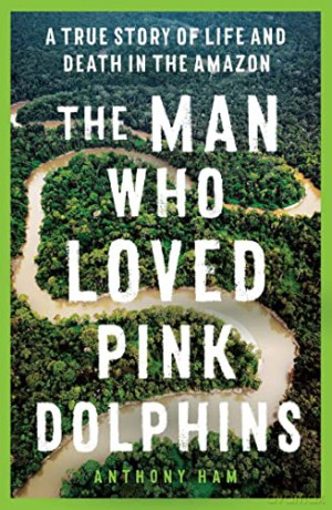 Man Who Loved Pink Dolphins - Anthony Ham [KSIĄŻKA]