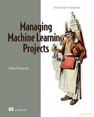 Managing Machine Learning Projects - Simon Thompson [KSIĄŻKA]
