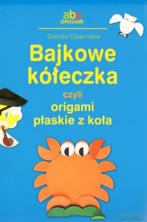 Bajkowe Kółeczka Czyli Origami Płaskie Z Koła - Dziamska Dorota [KSIĄŻKA]