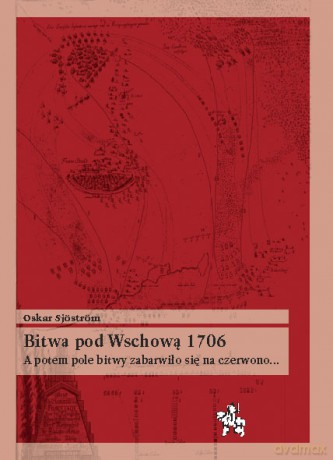Bitwa Pod Wschową 1706. A Potem Pole Bitwy Zabarwiło Się Na Czerwono.. - Sjostrom O. [KSIĄŻKA]