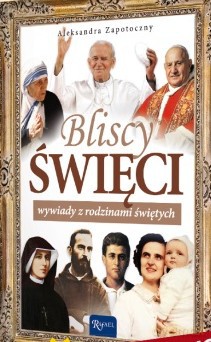 Bliscy Święci Wywiady Z Rodzinami Świętych - Zapotoczny A. [KSIĄŻKA]