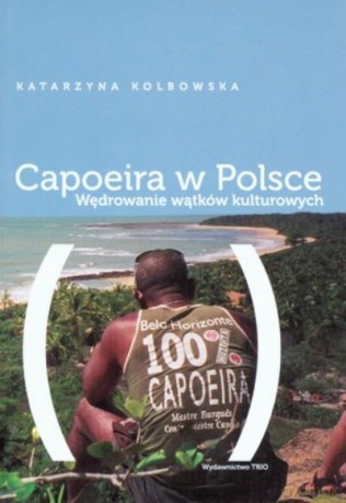Capoeira W Polsce. Wędrowanie Wątków Kulturowych - Kolbowska K. [KSIĄŻKA]