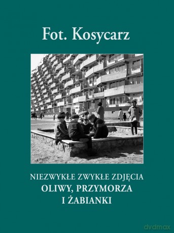 Fot.Kosycarz. Niezwykłe Zwykłe Zdjęcia Oliwy, Przymorza I Żabian - Kosycarz M. [KSIĄŻKA]