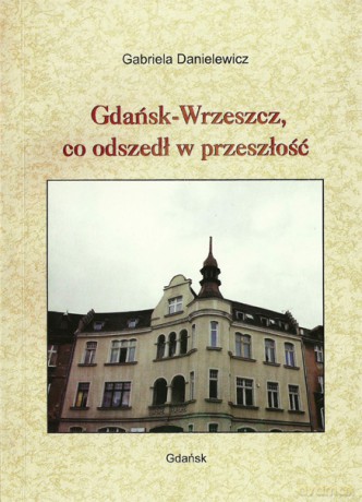 Gdańsk-Wrzeszcz Co Odszedł W Przeszłość - Danielewicz G. [KSIĄŻKA]
