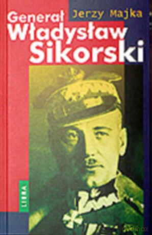 Generał Władysław Sikorski - Majka Jerzy [KSIĄŻKA]