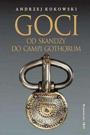 Goci Od Skandzy Do Campi Gothorum - Kokowski Andrzej [KSIĄŻKA]
