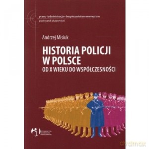 Historia Policji W Polsce Od X Wieku Do Współczesności - Misiuk Andrzej [KSIĄŻKA]