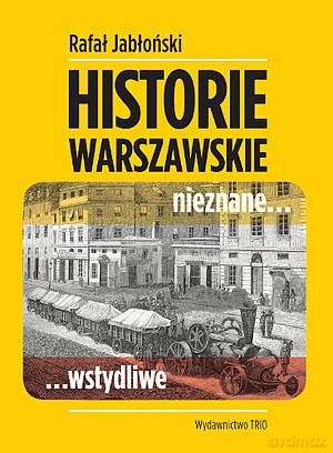 Historie Warszawskie Nieznane Wstydliwe - Rafał Jabłoński [KSIĄŻKA]
