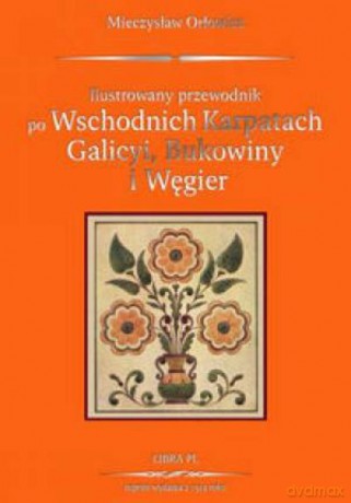 Ilustrowany Przewodnik Po Wschodnich Karpatach Galicyi, Bukowiny I Węgier - Orłowicz M. [KSIĄŻKA]