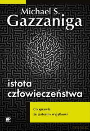 Istota Człowieczeństwa - Gazzaniga M.S. [KSIĄŻKA]