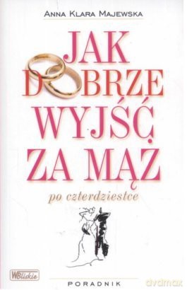 Jak Dobrze Wyjść Za Mąż Po Czterdziestce - Anna Klara Majewska [KSIĄŻKA]