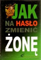 Jak Na Hasło Zmienić Żonę [KSIĄŻKA]