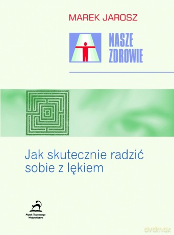 Jak Skutecznie Radzić Sobie Z Lękiem Nasze Zdrowie - Jarosz M. [KSIĄŻKA]