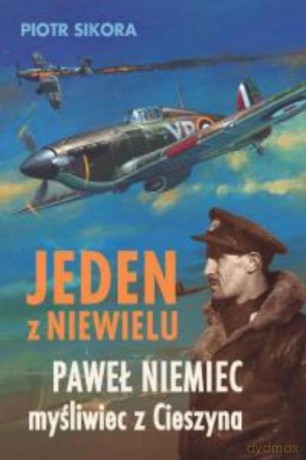 Jeden Z Niewielu. Paweł Niemiec, Myśliwiec Z Cieszyna - Sikora P. [KSIĄŻKA]