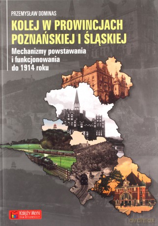 Kolej W Prowincjach Poznańskiej I Śląskiej - Dominas Przemysław [KSIĄŻKA]