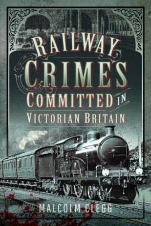 Railway Crimes Committed In Victorian Br - Malcolm Clegg [KSIĄŻKA]