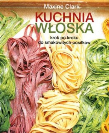 Kuchnia Włoska. Krok Po Kroku Do Smakowitych Posiłków - Clark Maxine [KSIĄŻKA]
