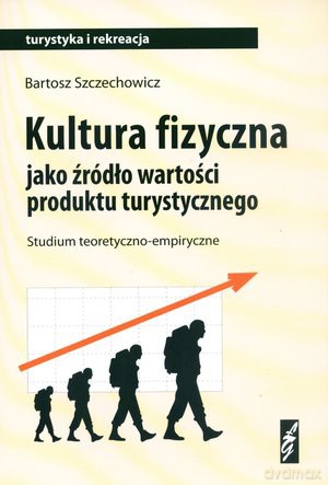 Kultura Fizyczna Jako Źródło Wartości Produktu Turystycznego - Szczechowicz B. [KSIĄŻKA]
