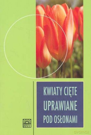 Kwiaty Cięte, Uprawiane Pod Osłonami [KSIĄŻKA]