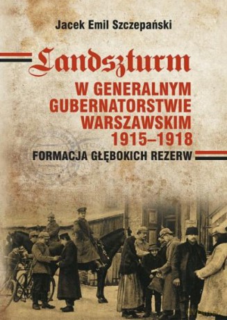 Landszturm W Generalnym Gubernatorstwie Warszawskim 1915-1918 - Szczepański J.E [KSIĄŻKA]