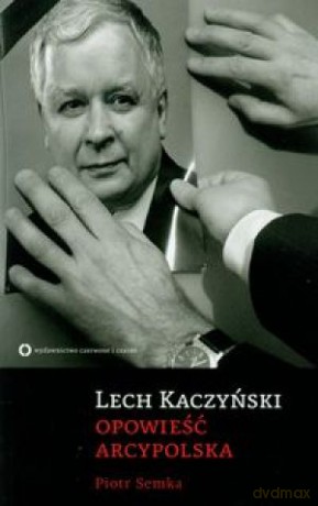 Lech Kaczyński Opowieść Arcypolska - Semka P. [KSIĄŻKA]