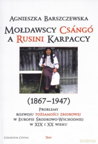 Mołdawscy Csango A Rusini Karpaccy (1867-1947) Problemy Rozwoju Tożsamości Zbiorowej W Europie Ś - Barszczewska A. [KSIĄŻKA]