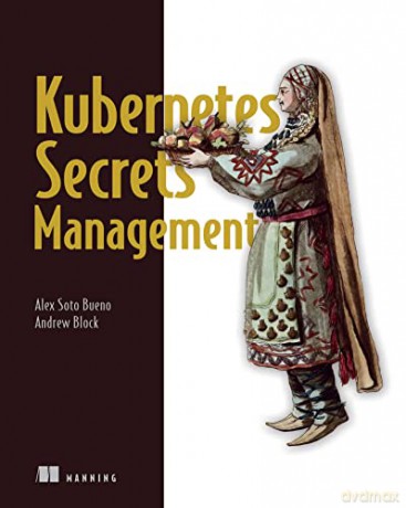 Securing Kubernetes Secrets - Alex Soto Bueno [KSIĄŻKA]